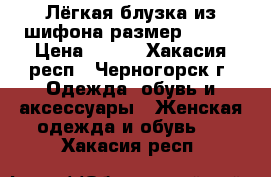 Лёгкая блузка из шифона размер 46-48 › Цена ­ 400 - Хакасия респ., Черногорск г. Одежда, обувь и аксессуары » Женская одежда и обувь   . Хакасия респ.